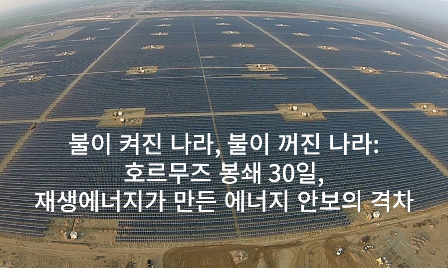 불이 켜진 나라, 불이 꺼진 나라:호르무즈 봉쇄 30일, 재생에너지가 만든 에너지 안보의 격차